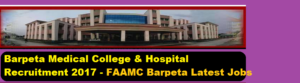 Barpeta Medical College Recruitment 2017 -Assam Career Jobs , FAAMC Recruitment barpeta district