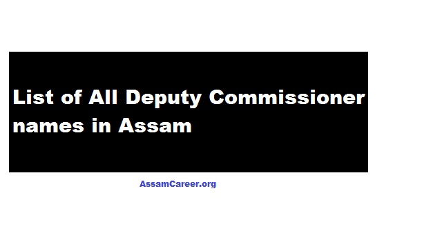 List of Deputy Commissioner [DC] from All Districts of Assam 2018 , DC list assam career