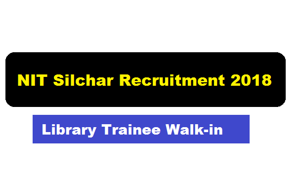 NIT Silchar Recruitment 2018 Assam Career Latest Job 2018 alerts sarkari sakori news National Institute of Technology Jobs Library Trainee
