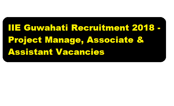 IIE Guwahati Recruitment 2018 | Project Manager, Associate & Assistant Jobs - Assam Career Job Alerts , Free Job News Assam , Sarkari Sakori