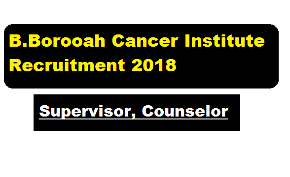 B. Borooah Cancer Institute Recruitment 2018 [Guwahati] | Supervisor, Counselor-24 Post - Assam career Job Alerts Sarkari Sakori , Free Job News in Assam