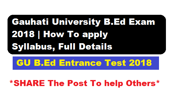 Gauhati University B.Ed Entrance 2018, How to  Online Apply, Application form fill up availability,  B.Ed entrance Syllabus ,Eligibility,Course Fees, Admission - Assam Career