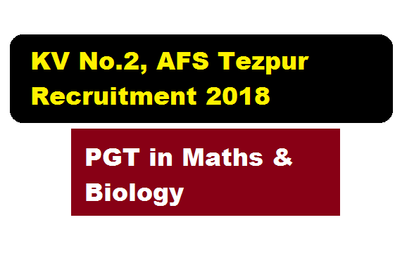 KV No.2, AFS Tezpur Recruitment 2018 | PGT in Mathematics & Biology - Assam Career Job news & Sarkari Sakori alerts