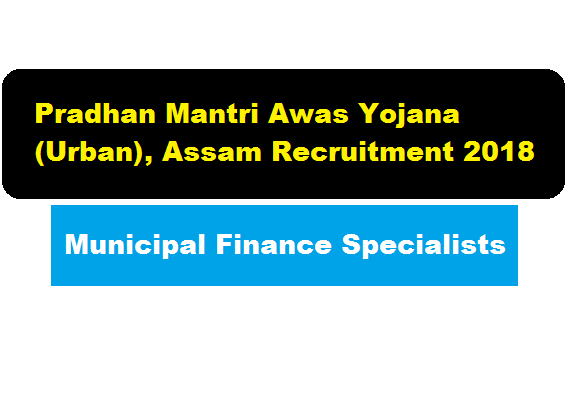 Pradhan Mantri Awas Yojana (Urban), Assam Recruitment 2018 | Municipal Finance Specialists Job - Assam Career