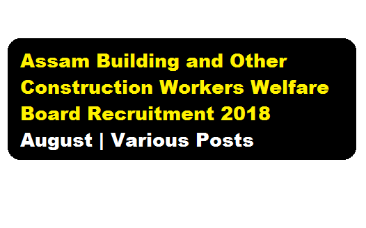 Assam Building and Other Construction Workers Welfare Board Recruitment 2018 August | Various Posts - assam career 2018, Jobs near ASSAM