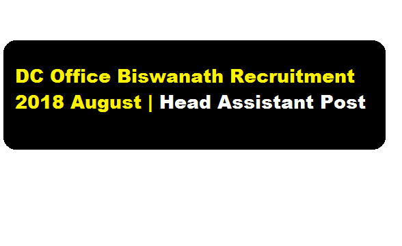 DC Office Biswanath Recruitment 2018 August | Head Assistant Posts - assam career sarkari sakori job news in assam