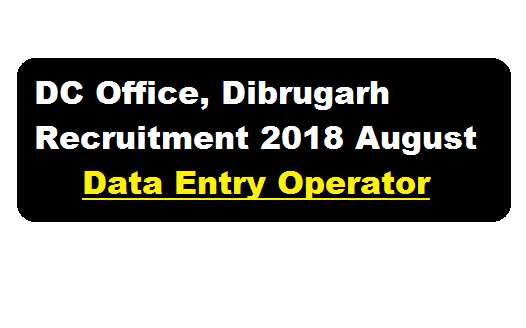 DC Office, Dibrugarh Recruitment 2018 August - Data Entry Operator Posts , assamcareer