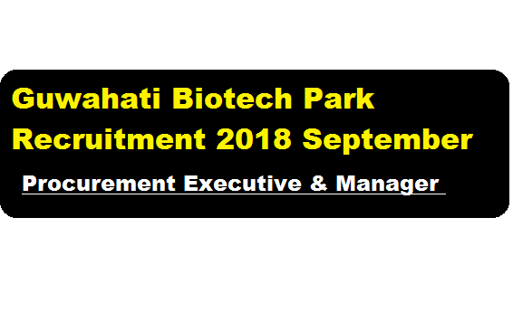 Guwahati Biotech Park Recruitment 2018 September Procurement Executive & Manager posts - assam career sarkari sakori & Job news updates