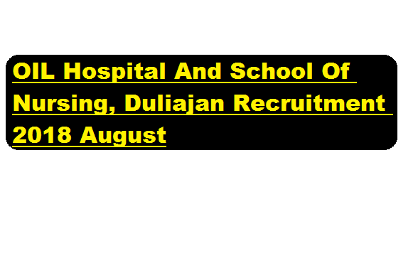 OIL Hospital And School Of Nursing, Duliajan Recruitment 2018 August | Pharmacist,Nursing Tutor,Librarian Posts - assamcareer.org