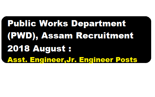 Public Works Department (PWD), Assam Recruitment 2018 August | Assit. Engineer,Jr. Engineer Posts : Assam career