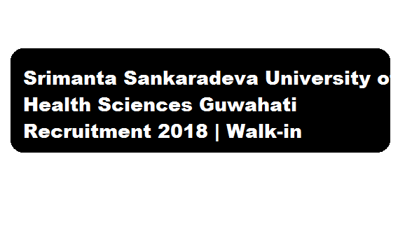 Srimanta Sankaradeva University of Health Sciences Guwahati Recruitment 2018 August - assamcareer