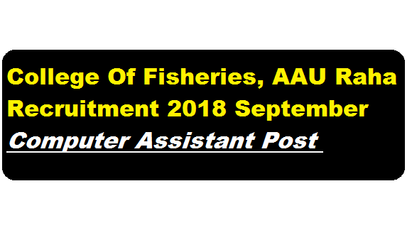 College Of Fisheries, AAU Raha Recruitment 2018 September | Computer Assistant Post - Assam Career