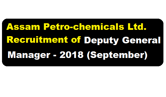 Assam Petro-chemicals Ltd. Recruitment of Deputy General Manager 2018 (September) - Assamcareer