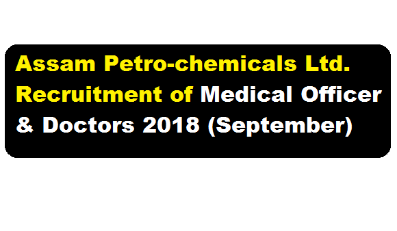 Assam Petro-chemicals Ltd. Recruitment of Medical Officer & Doctors 2018 (September) - Assam Career