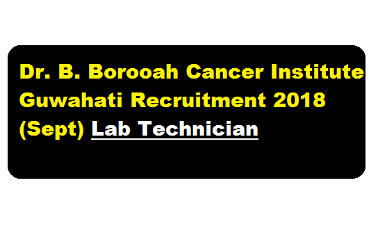 Dr. B. Borooah Cancer Institute Guwahati Recruitment 2018 (Sept) | Lab Technician - Assam Career