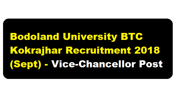 Bodoland University BTC Kokrajhar Recruitment 2018 (Sept) | Vice-Chancellor Post - Assam Career