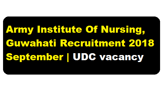 Army Institute Of Nursing, Guwahati Recruitment 2018 September | UDC vacancy