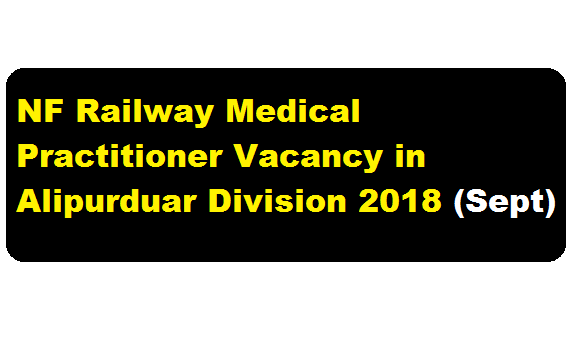 NF Railway Medical Practitioner Vacancy in Alipurduar Division 2018 September - Assam career