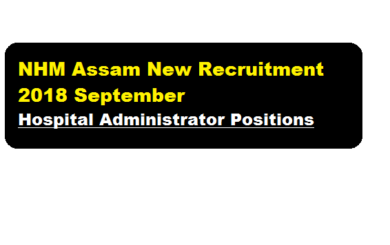 NHM Assam Recruitment 2018 September | Hospital Administrator Positions -assam career