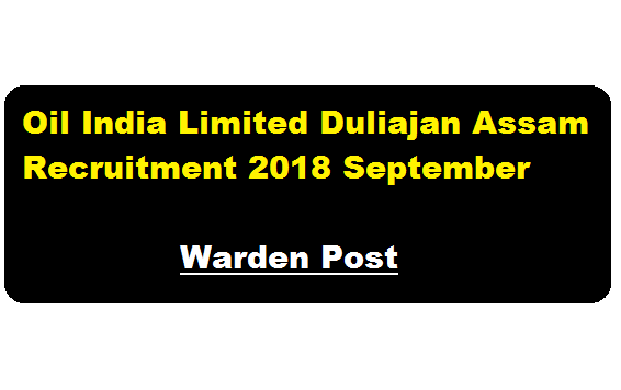 Oil India Limited Duliajan Assam Recruitment 2018 September | Warden Post - Latest Assam Career Jobs